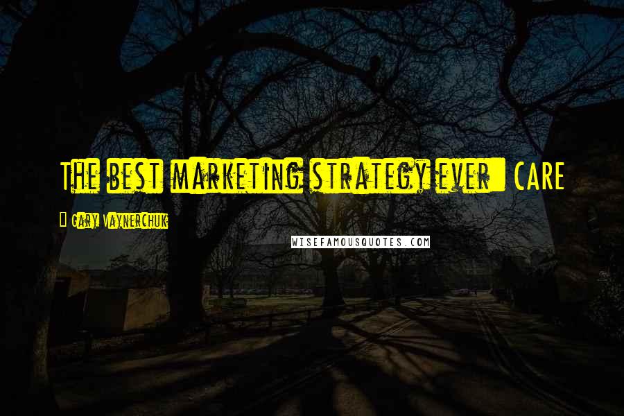 Gary Vaynerchuk Quotes: The best marketing strategy ever: CARE