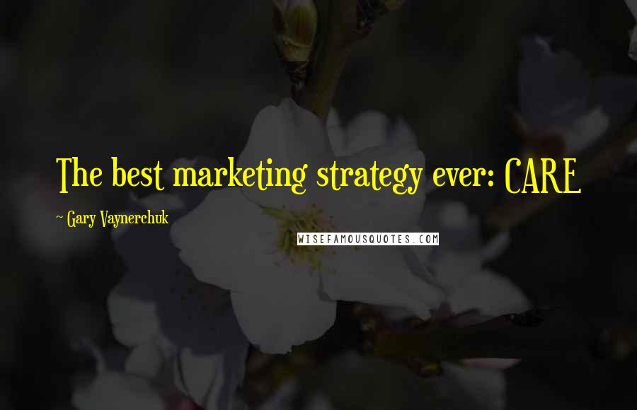 Gary Vaynerchuk Quotes: The best marketing strategy ever: CARE