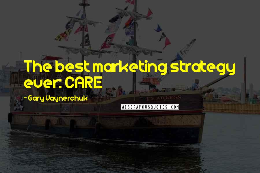 Gary Vaynerchuk Quotes: The best marketing strategy ever: CARE