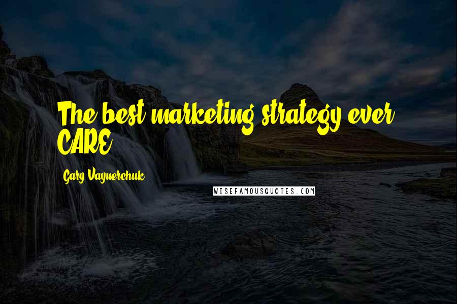 Gary Vaynerchuk Quotes: The best marketing strategy ever: CARE