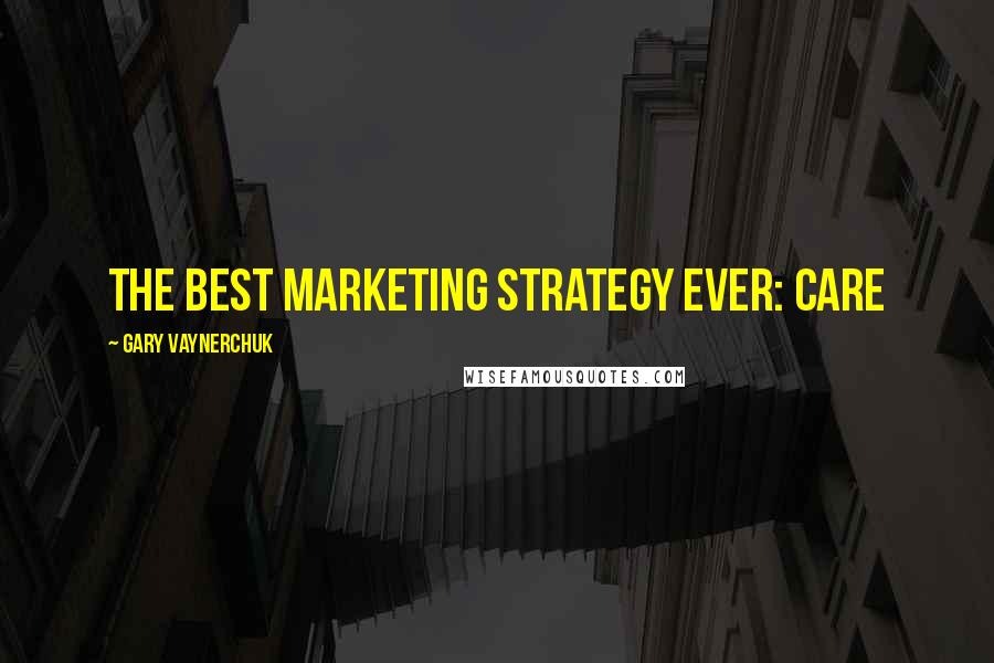 Gary Vaynerchuk Quotes: The best marketing strategy ever: CARE