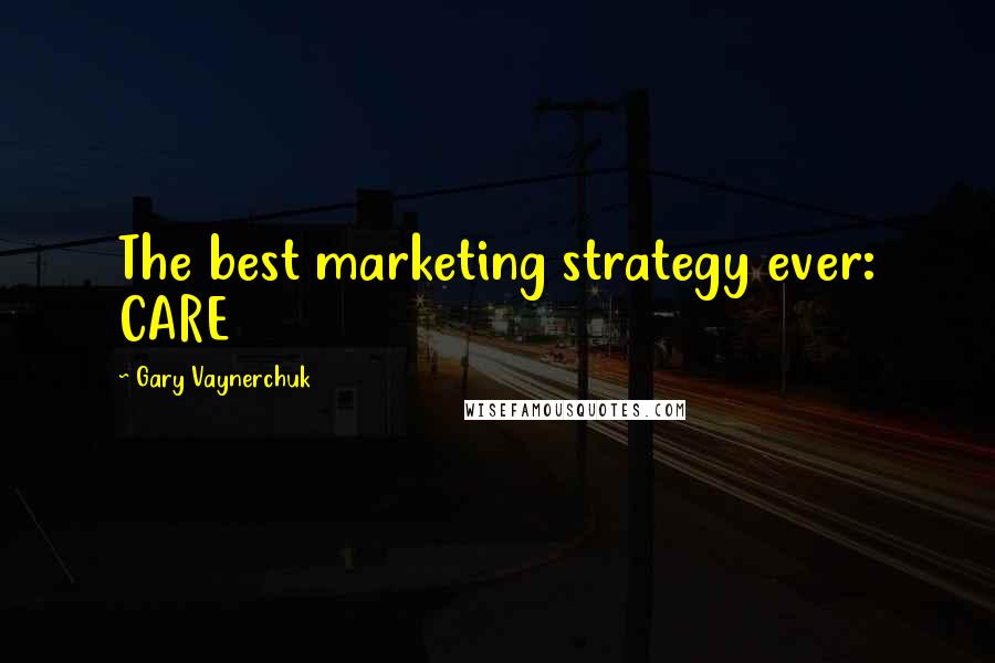 Gary Vaynerchuk Quotes: The best marketing strategy ever: CARE