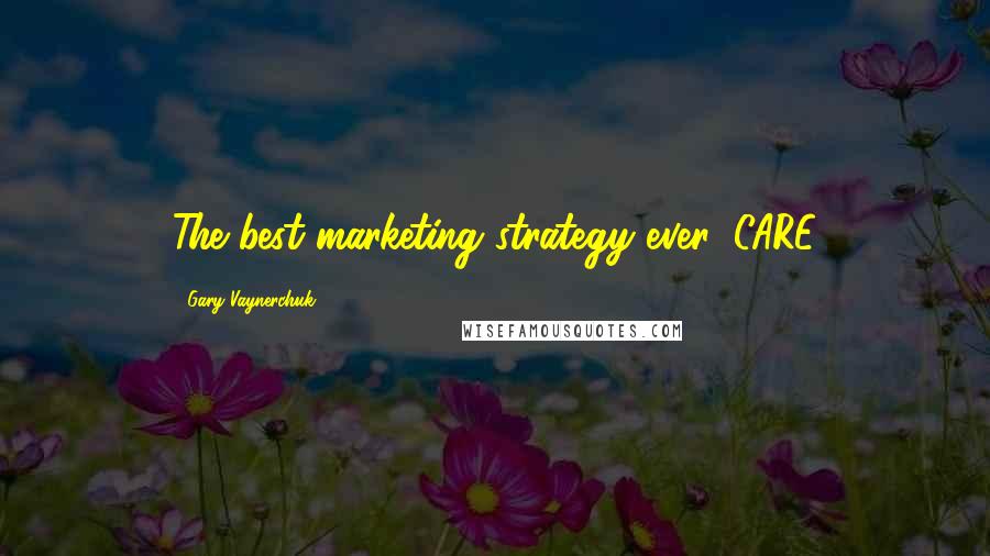 Gary Vaynerchuk Quotes: The best marketing strategy ever: CARE