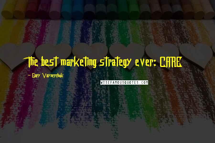 Gary Vaynerchuk Quotes: The best marketing strategy ever: CARE