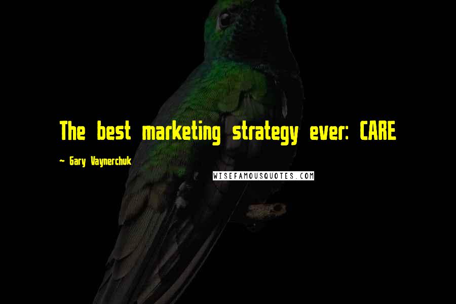 Gary Vaynerchuk Quotes: The best marketing strategy ever: CARE