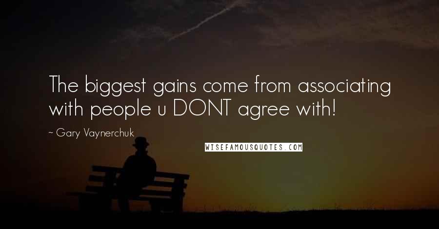 Gary Vaynerchuk Quotes: The biggest gains come from associating with people u DONT agree with!