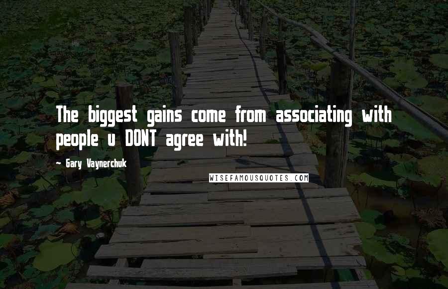 Gary Vaynerchuk Quotes: The biggest gains come from associating with people u DONT agree with!