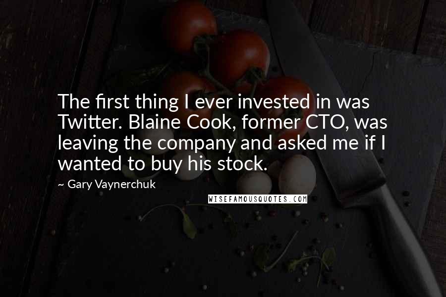 Gary Vaynerchuk Quotes: The first thing I ever invested in was Twitter. Blaine Cook, former CTO, was leaving the company and asked me if I wanted to buy his stock.
