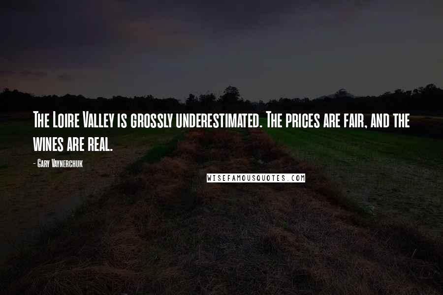 Gary Vaynerchuk Quotes: The Loire Valley is grossly underestimated. The prices are fair, and the wines are real.