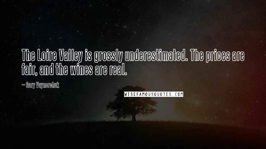 Gary Vaynerchuk Quotes: The Loire Valley is grossly underestimated. The prices are fair, and the wines are real.