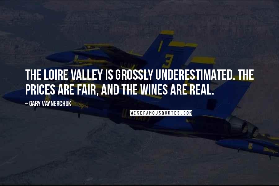 Gary Vaynerchuk Quotes: The Loire Valley is grossly underestimated. The prices are fair, and the wines are real.
