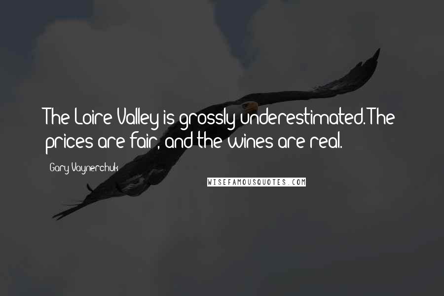 Gary Vaynerchuk Quotes: The Loire Valley is grossly underestimated. The prices are fair, and the wines are real.