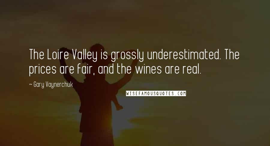 Gary Vaynerchuk Quotes: The Loire Valley is grossly underestimated. The prices are fair, and the wines are real.
