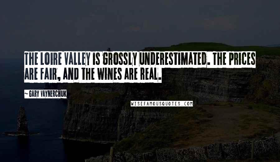 Gary Vaynerchuk Quotes: The Loire Valley is grossly underestimated. The prices are fair, and the wines are real.