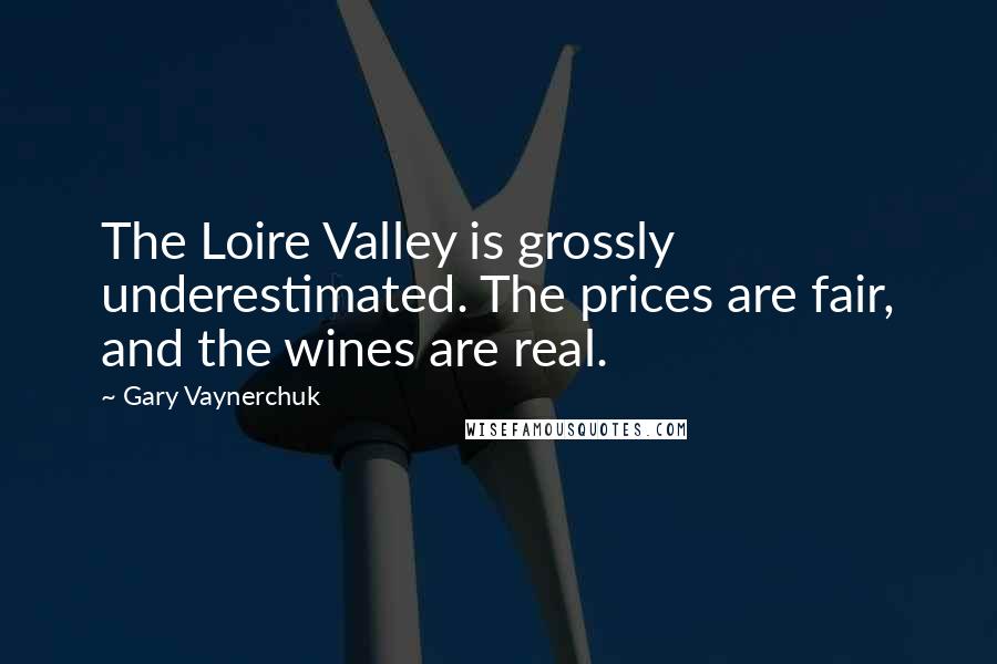 Gary Vaynerchuk Quotes: The Loire Valley is grossly underestimated. The prices are fair, and the wines are real.