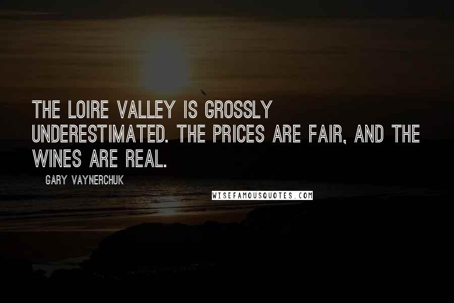 Gary Vaynerchuk Quotes: The Loire Valley is grossly underestimated. The prices are fair, and the wines are real.