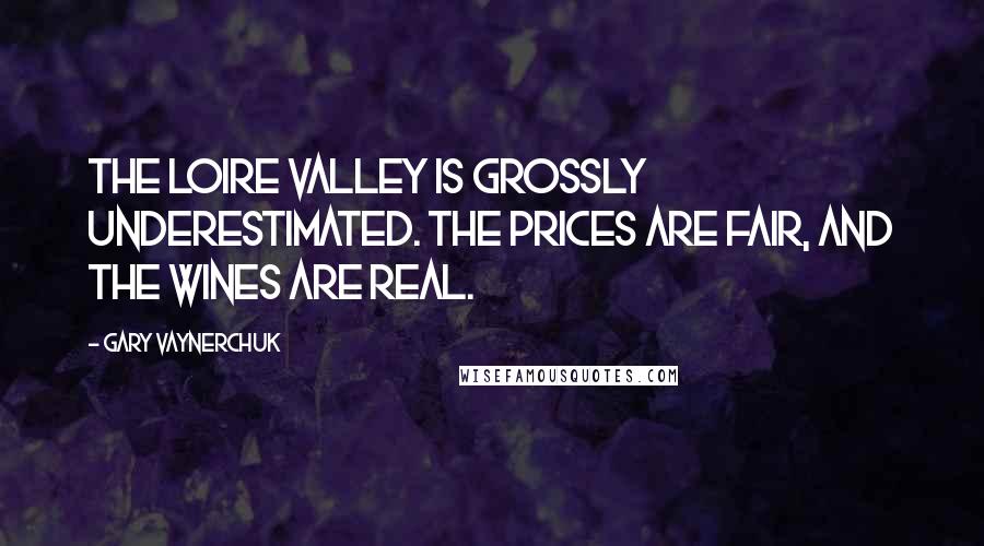 Gary Vaynerchuk Quotes: The Loire Valley is grossly underestimated. The prices are fair, and the wines are real.