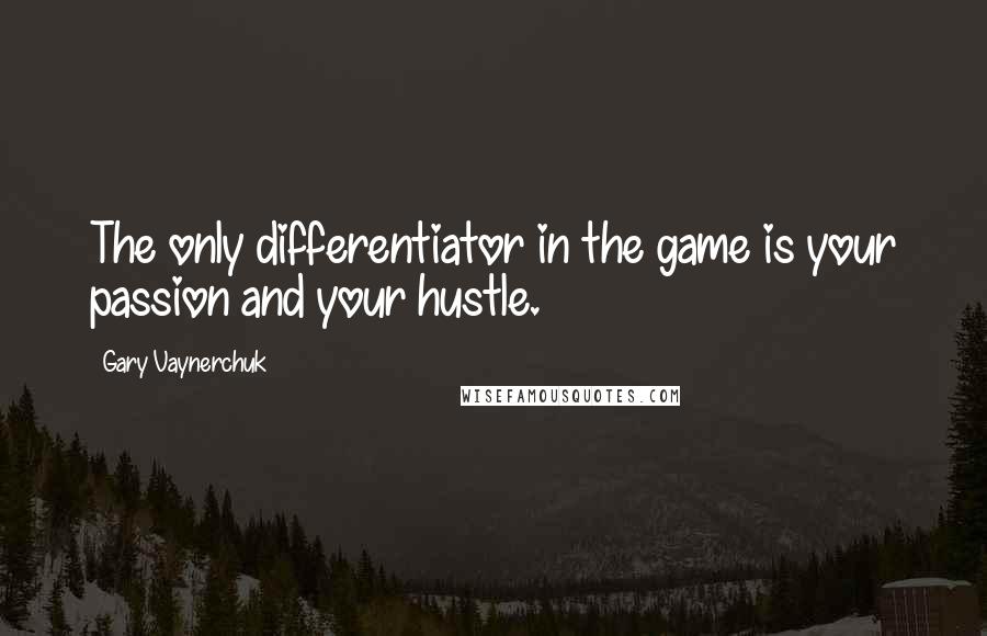 Gary Vaynerchuk Quotes: The only differentiator in the game is your passion and your hustle.