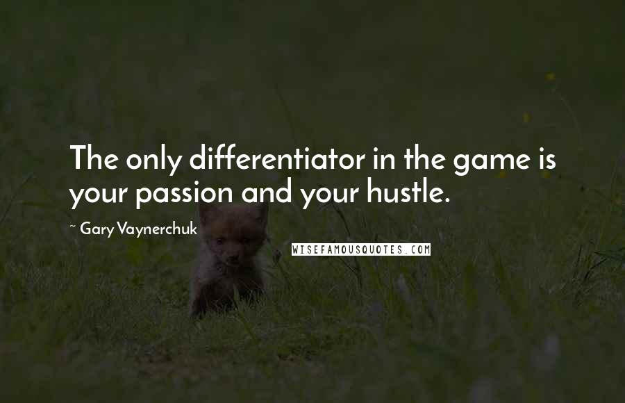 Gary Vaynerchuk Quotes: The only differentiator in the game is your passion and your hustle.