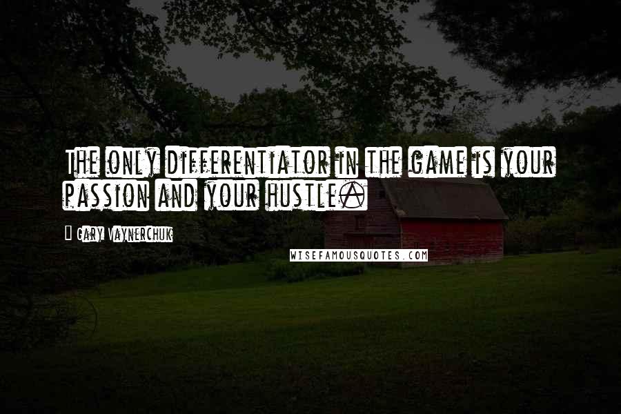 Gary Vaynerchuk Quotes: The only differentiator in the game is your passion and your hustle.