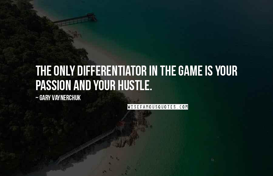 Gary Vaynerchuk Quotes: The only differentiator in the game is your passion and your hustle.