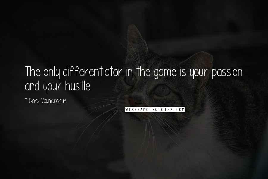 Gary Vaynerchuk Quotes: The only differentiator in the game is your passion and your hustle.