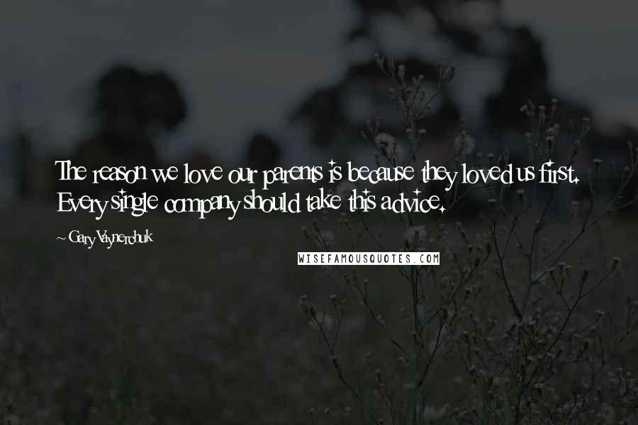 Gary Vaynerchuk Quotes: The reason we love our parents is because they loved us first. Every single company should take this advice.
