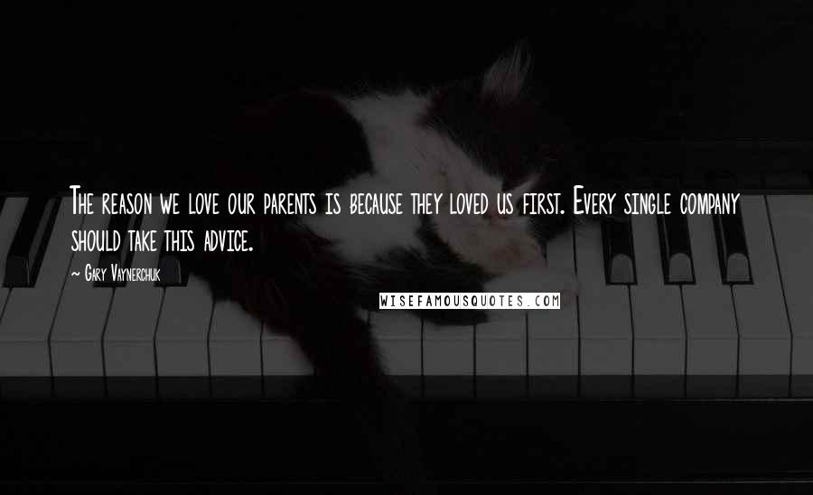 Gary Vaynerchuk Quotes: The reason we love our parents is because they loved us first. Every single company should take this advice.