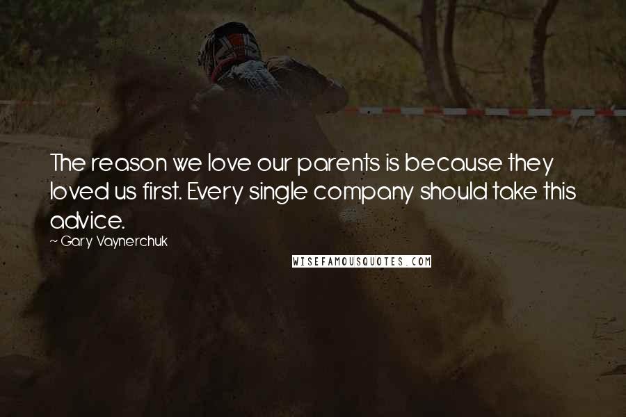 Gary Vaynerchuk Quotes: The reason we love our parents is because they loved us first. Every single company should take this advice.