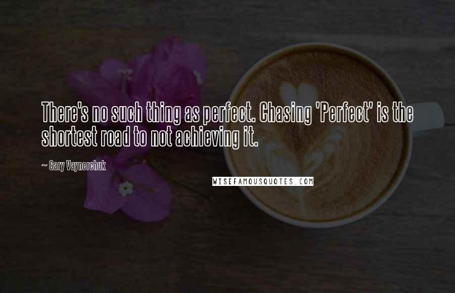 Gary Vaynerchuk Quotes: There's no such thing as perfect. Chasing 'Perfect' is the shortest road to not achieving it.