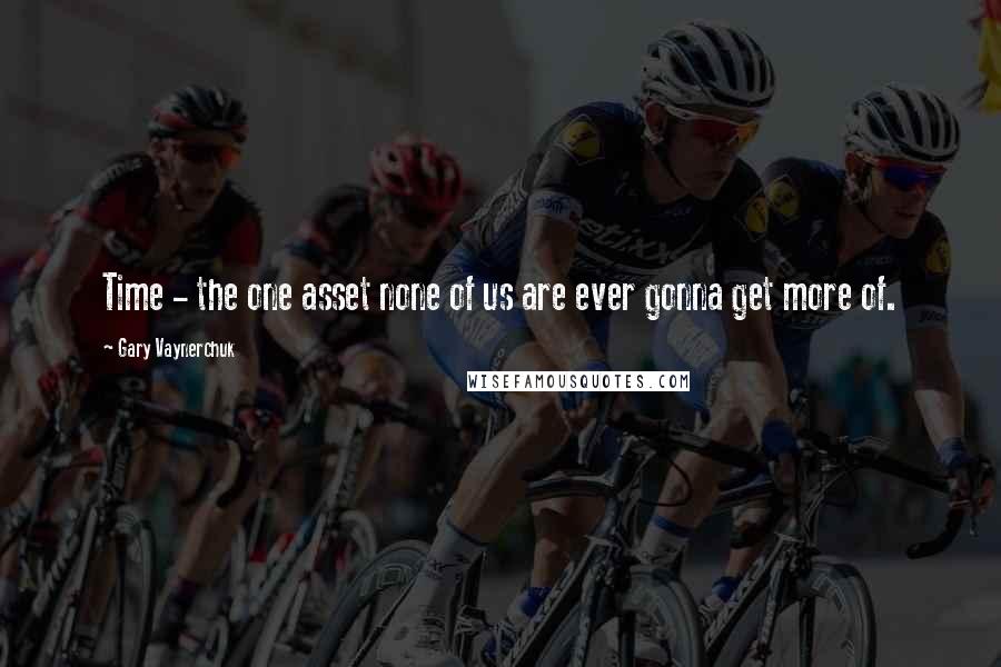 Gary Vaynerchuk Quotes: Time - the one asset none of us are ever gonna get more of.