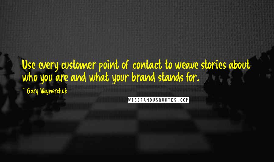 Gary Vaynerchuk Quotes: Use every customer point of contact to weave stories about who you are and what your brand stands for.