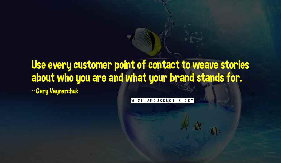 Gary Vaynerchuk Quotes: Use every customer point of contact to weave stories about who you are and what your brand stands for.