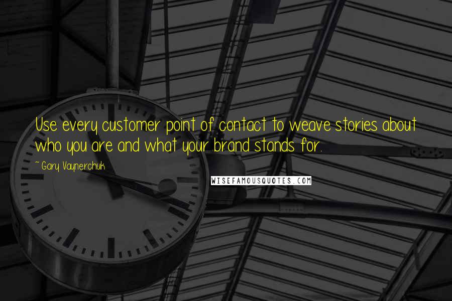 Gary Vaynerchuk Quotes: Use every customer point of contact to weave stories about who you are and what your brand stands for.