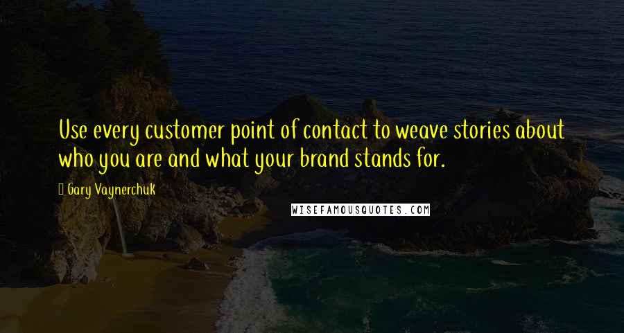Gary Vaynerchuk Quotes: Use every customer point of contact to weave stories about who you are and what your brand stands for.