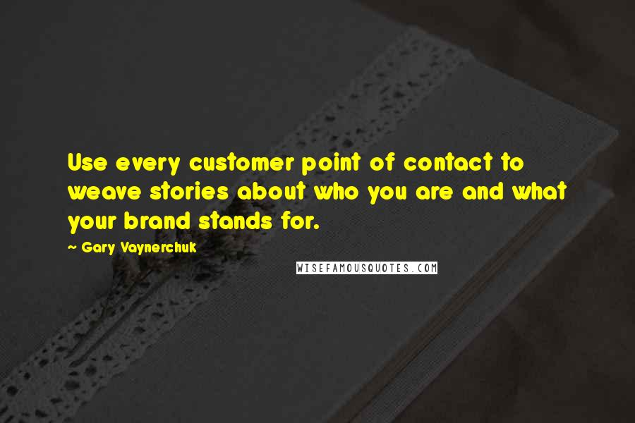 Gary Vaynerchuk Quotes: Use every customer point of contact to weave stories about who you are and what your brand stands for.