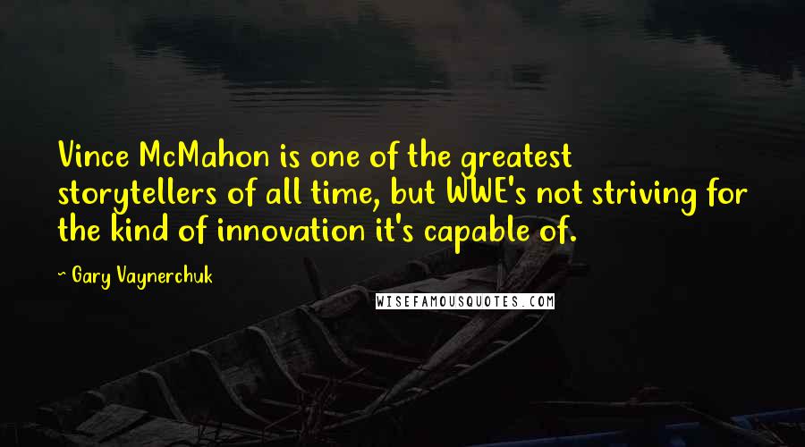 Gary Vaynerchuk Quotes: Vince McMahon is one of the greatest storytellers of all time, but WWE's not striving for the kind of innovation it's capable of.