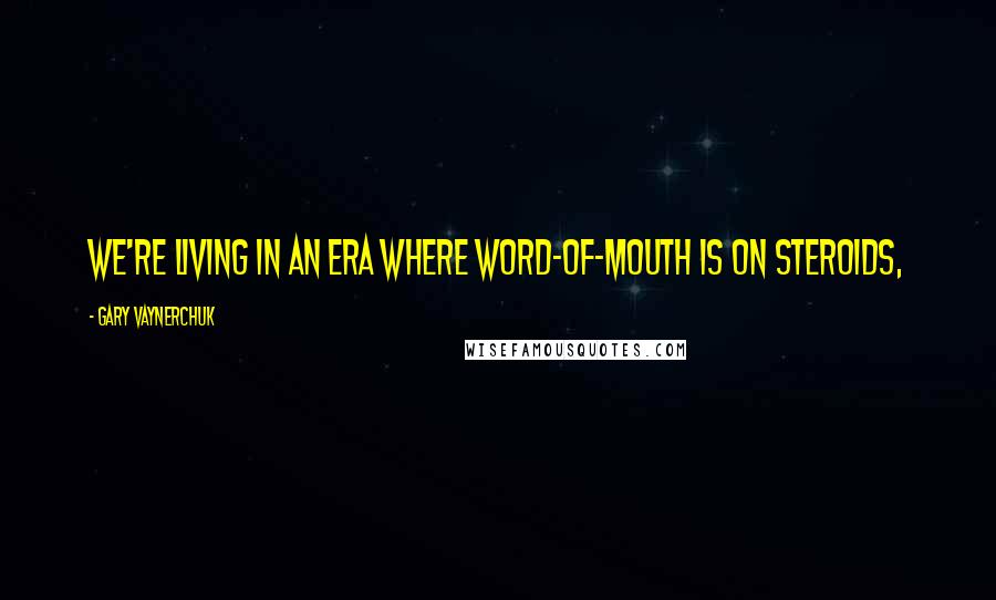 Gary Vaynerchuk Quotes: We're living in an era where word-of-mouth is on steroids,