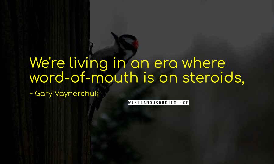 Gary Vaynerchuk Quotes: We're living in an era where word-of-mouth is on steroids,