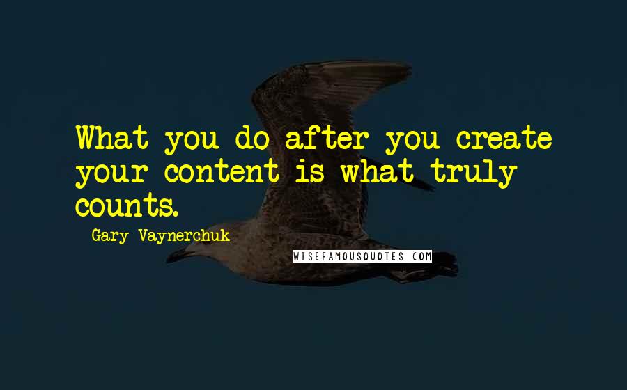 Gary Vaynerchuk Quotes: What you do after you create your content is what truly counts.