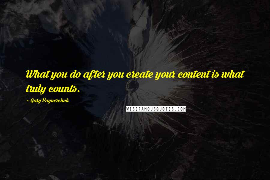 Gary Vaynerchuk Quotes: What you do after you create your content is what truly counts.