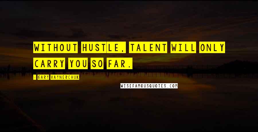 Gary Vaynerchuk Quotes: Without hustle, talent will only carry you so far.
