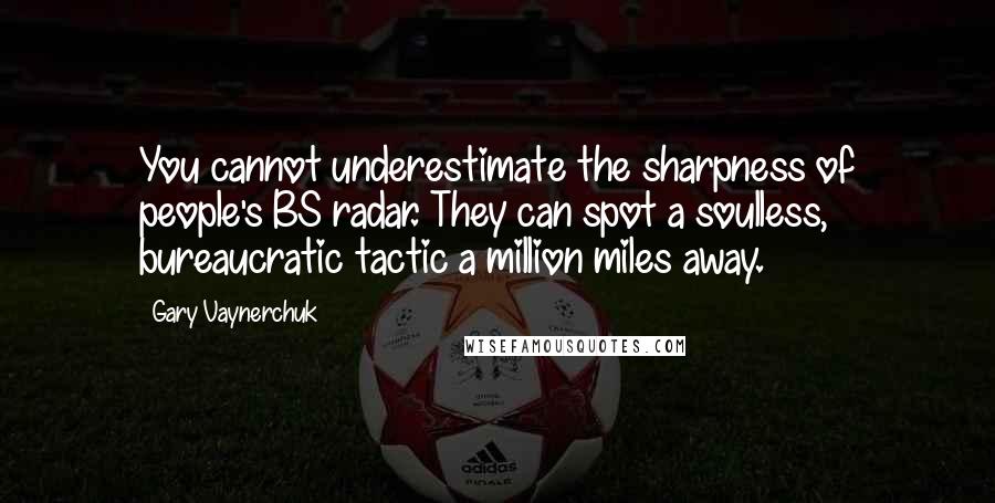 Gary Vaynerchuk Quotes: You cannot underestimate the sharpness of people's BS radar. They can spot a soulless, bureaucratic tactic a million miles away.