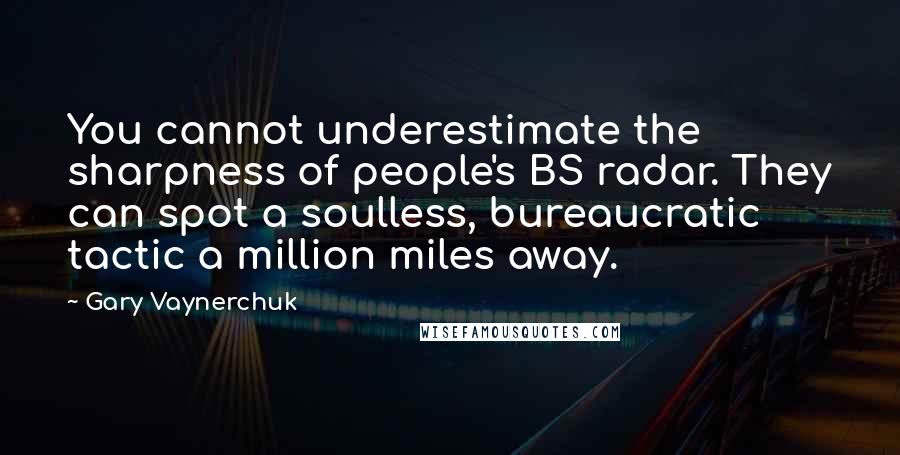 Gary Vaynerchuk Quotes: You cannot underestimate the sharpness of people's BS radar. They can spot a soulless, bureaucratic tactic a million miles away.