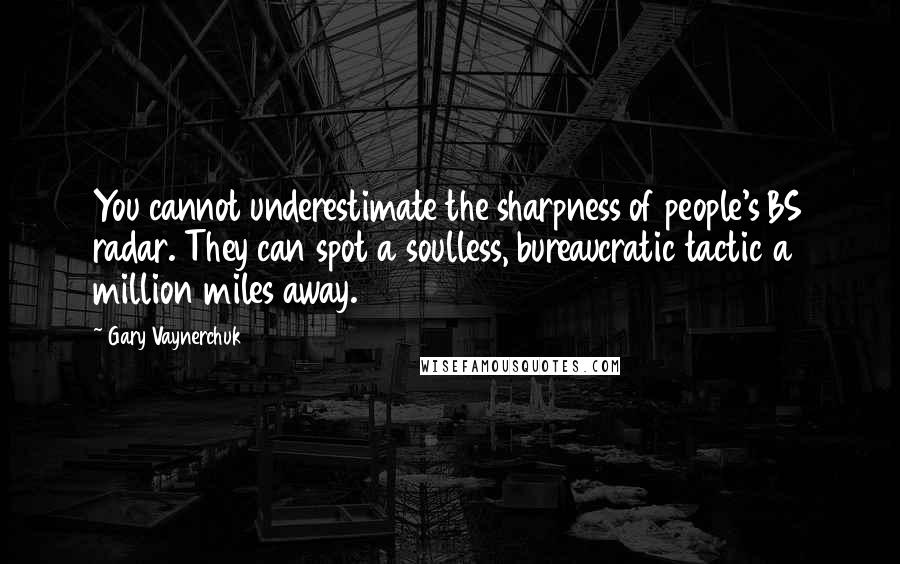 Gary Vaynerchuk Quotes: You cannot underestimate the sharpness of people's BS radar. They can spot a soulless, bureaucratic tactic a million miles away.