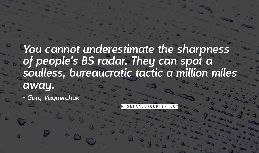 Gary Vaynerchuk Quotes: You cannot underestimate the sharpness of people's BS radar. They can spot a soulless, bureaucratic tactic a million miles away.