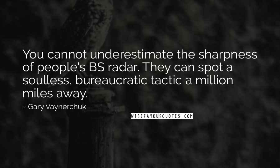 Gary Vaynerchuk Quotes: You cannot underestimate the sharpness of people's BS radar. They can spot a soulless, bureaucratic tactic a million miles away.