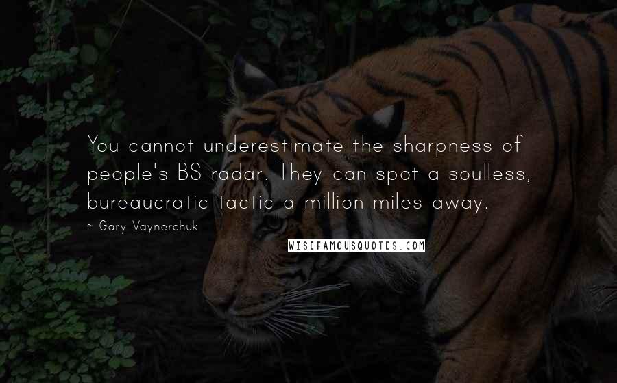 Gary Vaynerchuk Quotes: You cannot underestimate the sharpness of people's BS radar. They can spot a soulless, bureaucratic tactic a million miles away.