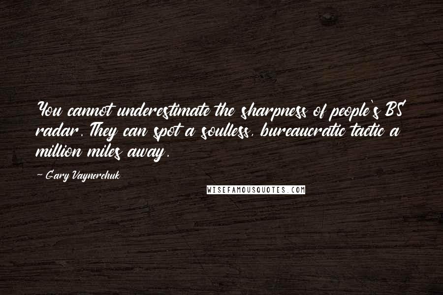 Gary Vaynerchuk Quotes: You cannot underestimate the sharpness of people's BS radar. They can spot a soulless, bureaucratic tactic a million miles away.