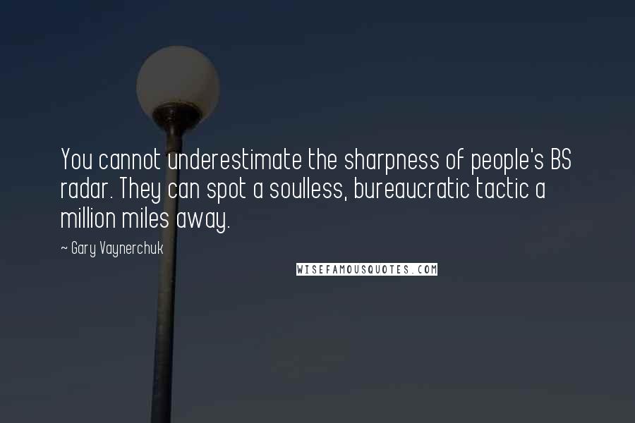 Gary Vaynerchuk Quotes: You cannot underestimate the sharpness of people's BS radar. They can spot a soulless, bureaucratic tactic a million miles away.